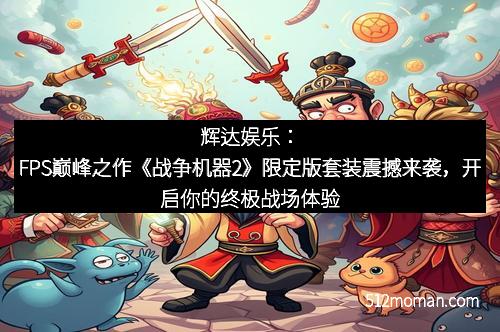 辉达娱乐：FPS巅峰之作《战争机器2》限定版套装震撼来袭，开启你的终极战场体验
